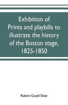Paperback Exhibition of prints and playbills to illustrate the history of the Boston stage, 1825-1850 Book