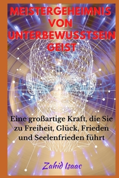 Meister Geheimnis Von Unterbewusstsein Geist: Eine gro�artige Kraft, die Sie zu Freiheit, Gl�ck, Frieden und Seelenfrieden f�hrt
