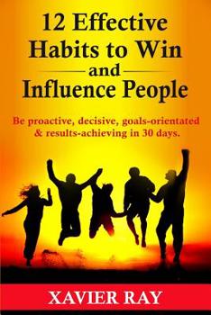 Paperback 12 Effective Habits to Win and Influence People: Be proactive, decisive, goals-orientated & results-achieving in 30 days Book