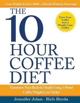 Paperback The 10-Hour Coffee Diet: Transform Your Body & Health Using 3 Weird Coffee Weight Loss Tricks! Book