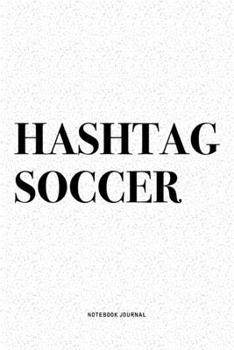 Hashtag Soccer: A 6x9 Inch Diary Notebook Journal With A Bold Text Font Slogan On A Matte Cover and 120 Blank Lined Pages Makes A Great Alternative To A Card