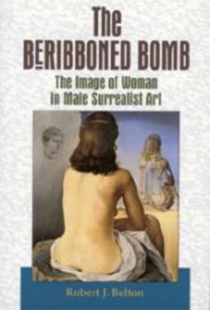 Paperback The Beribboned Bomb: The Image of Woman in Male Surrealist Art Book