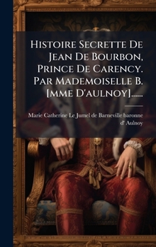 Histoire Secrette De Jean De Bourbon, Prince De Carency. Par Mademoiselle B. [mme D'aulnoy]...... (French Edition)