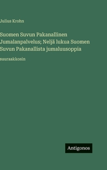 Hardcover Suomen Suvun Pakanallinen Jumalanpalvelus; Neljä lukua Suomen Suvun Pakanallista jumaluusoppia: suuraakkosin [Finnish] Book