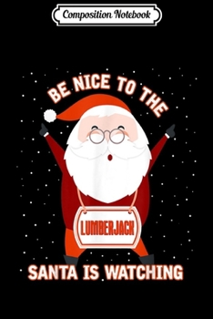 Composition Notebook: Be Nice To Lumberjack Santa Is Watching Xmas  Journal/Notebook Blank Lined Ruled 6x9 100 Pages