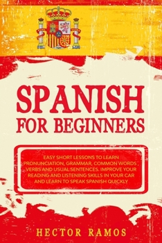 Paperback Spanish for Beginners: Easy Short Lessons to Learn Pronunciation, Grammar, Common Words, Verbs and Usual Sentences. Improve Your Reading and Book