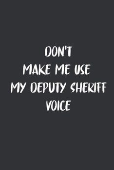 Don't Make Me Use My Deputy Sheriff Voice: 6x9 Journal for Writing Down Daily Habits,Diary,Notebook