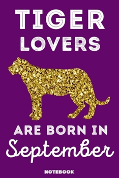 Tiger Lovers Are Born In September: 120 Pages, 6x9, Soft Cover, Matte Finish, Lined Tiger Journal, Funny Tiger Notebook for Women, Gift