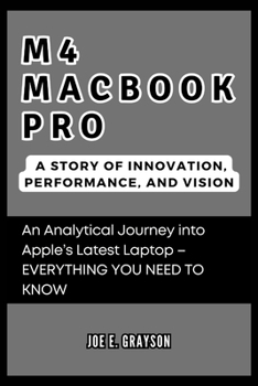M4 MacBook Pro: A Story of Innovation, Performance, and Vision: An Analytical Journey into Apple’s Latest Laptop – EVERYTHING YOU NEED TO KNOW