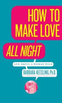Paperback How to Make Love All Night: And Drive a Woman Wild! Book