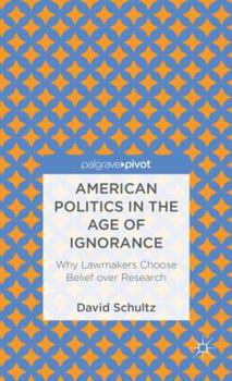 Hardcover American Politics in the Age of Ignorance: Why Lawmakers Choose Belief Over Research Book