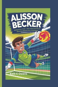 Paperback Alisson Becker: Saving Every Goal - How a Boy from Brazil Became a World-Class Goalkeeper (A BIOGRAPHY FOR KIDS) Book