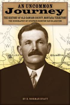 Paperback An Uncommon Journey: The History of Old Dawson County, Montana Territory: The Biography of Stephen Norton Van Blaricom: The True Story of the First Se Book