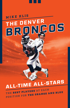 Paperback The Denver Broncos All-Time All-Stars: The Best Players at Each Position for the Orange and Blue Book