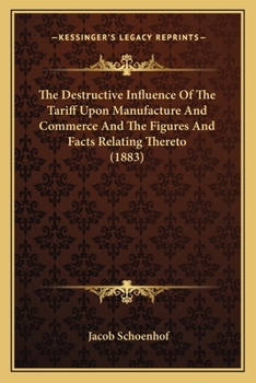 Paperback The Destructive Influence Of The Tariff Upon Manufacture And Commerce And The Figures And Facts Relating Thereto (1883) Book