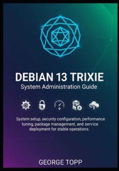 Paperback Debian 13 Trixie System Administration Guide: System setup, security configuration, performance tuning, package management, and service deployment for Book