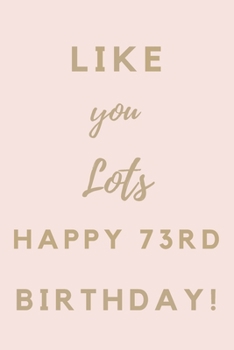 Paperback Like You Lots Happy 73rd Birthday: 73rd Birthday Gift / Journal / Notebook / Unique Birthday Card Alternative Quote Book