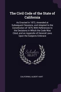 Paperback The Civil Code of the State of California: As Enacted in 1872, Amended at Subsequent Sessions, and Adapted to the Constitution of 1879, With Reference Book