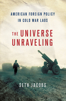 The Universe Unraveling: American foreign policy in Cold War Laos - Book  of the United States in the World
