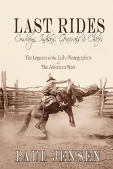 Paperback Last Rides, Cowboys, Indians & Generals & Chiefs: The Legacies of the Early Photographers of The American West Book