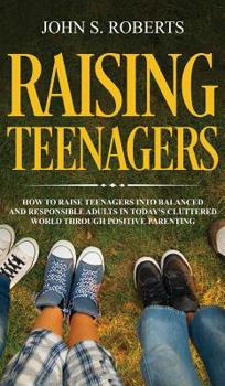 Hardcover Raising Teenagers: How to Raise Teenagers into Balanced and Responsible Adults in Today's Cluttered World through Positive Parenting Book