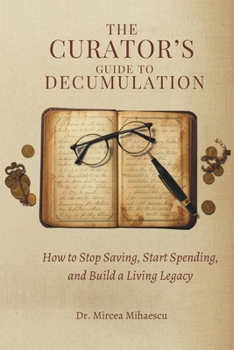 Paperback The Curator's Guide to Decumulation: How to Stop Saving, Start Spending, and Build a Living Legacy Book