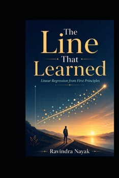 THE LINE THAT LEARNED: Linear Regression from First Principles (Patterns Before Predictions A Fear-Free Machine Learning Journey from First Principles)