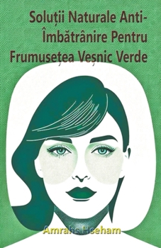 Soluții Naturale Anti-Îmbătrânire Pentru Frumusețea Veșnic Verde