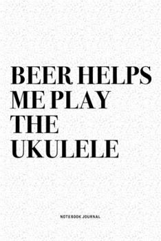 Paperback Beer Helps Me Play The Ukulele: A 6x9 Inch Diary Notebook Journal With A Bold Text Font Slogan On A Matte Cover and 120 Blank Lined Pages Makes A Grea Book