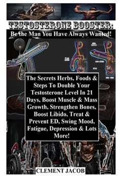 Paperback Testosterone Booster: Be the Man You Have Always Wanted!: The Secrets Herbs, Foods & Steps To Double Your Testosterone Level In 21 Days, Boo Book