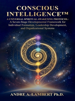 Hardcover CONSCIOUS INTELLIGENCE™: A Universal Spiritual Awakening Protocol. A Seven-Stage Developmental Framework for Leadership, Formation and Human Transformation Book