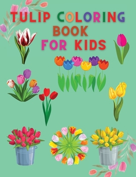 Tulip Coloring Book for Kids: Amazing Tulip Coloring Book for Kids Gift for Boys & Girls, Ages 2-4 4-6 4-8 6-8 Coloring Fun and Awesome Facts Kids ... Fun Simple and Cute designs Activity Book