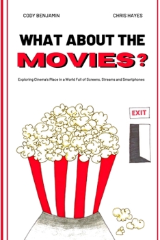 What About the Movies? : Exploring Cinema's Place in a World Full of Screens, Streams and Smartphones