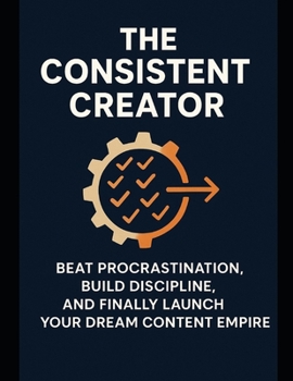Paperback The Consistent Creator: Beat Procrastination, Build Discipline, and Finally Launch Your Dream Content Empire Book