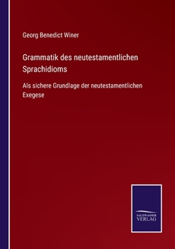 Grammatik Des Neutestamentlichen Sprachidioms ALS Sichere Grundlage Der Neutestamentlichen Exegese