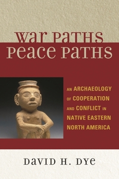 War Paths, Peace Paths: An Archaeology of Cooperation and Conflict in Native Eastern North America