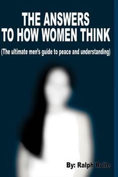Paperback The Answers To How Women Think: (The ultimate men's guide to peace and understanding) Book
