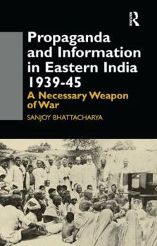 Paperback Propaganda and Information in Eastern India 1939-45: A Necessary Weapon of War Book