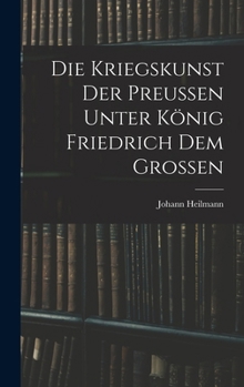 Die Kriegskunst Der Preussen Unter K�nig Friedrich Dem Grossen