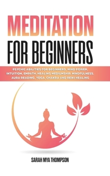 Meditation for Beginners: Psychic Abilities for Beginners, Mind Power, Intuition, Empath, Healing Mediumship, Mindfulness, Aura Reading, Yoga, Chakra and Reiki Healing