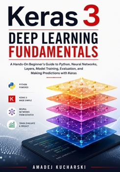 Paperback Keras 3 Deep Learning Fundamentals: A Hands-On Beginner's Guide to Python, Neural Networks, Layers, Model Training, Evaluation, and Making Predictions Book