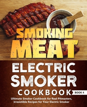 Paperback Smoking Meat: Electric Smoker Cookbook: Ultimate Smoker Cookbook for Real Pitmasters, Irresistible Recipes for Your Electric Smoker: Book