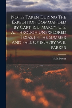 Paperback Notes Taken During The Expedition Commanded By Capt. R. B. Marcy, U. S. A., Through Unexplored Texas, In The Summer And Fall Of 1854 /by W. B. Parker Book