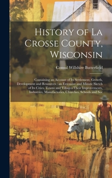 Hardcover History of La Crosse County, Wisconsin: Containing an Account of its Settlement, Growth, Development and Resources: an Extensive and Minute Sketch of Book