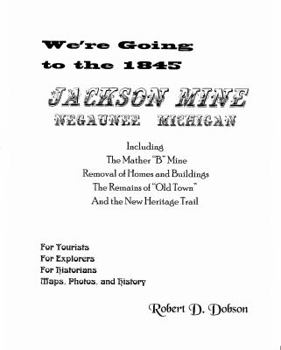 Hardcover We're Going to the 1845 Jackson Mine, Negaunee, Michigan: Including the Mather "B" Mine, Removal of Homes and Buildings, the Remains of "Old Town," an Book