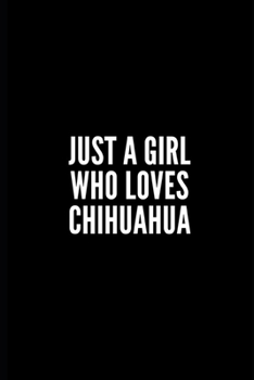 JUST A GRIL WHO LOVES CHIHUAHUA: 6x9 Lined Notebook/Journal/Diary , 100 pages, Sarcastic, Humor Journal, original gift For chihuahua lover , appreciation gift for chihuahua lover