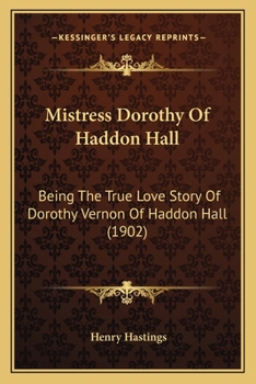 Mistress Dorothy of Haddon Hall: Being the True Love Story of Dorothy Vernon of Haddon Hall