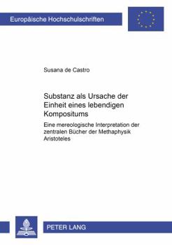 Substanz ALS Ursache Der Einheit Eines Lebendigen Kompositums: Eine Mereologische Interpretation Der Zentralen Buecher Der Metaphysik Aristoteles'