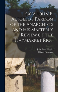 Hardcover Gov. John P. Altgeld's Pardon of the Anarchists and his Masterly Review of the Haymarket Riot Book