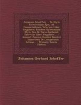 Johannis Schefferi ... De Stylo Exercitiisque Ejus, Ad Consuetudinem Veterum Liber Singularis: Eiusdem Gymnasium Styli, Seu De Vario Scribendi ... De Comparanda Latinae...